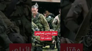 مقتل جندي إسرائيلي بمعارك جنوب قطاع غزة 