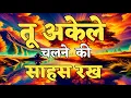 तू अकेले चलने की साहस रख | motivational quotes for success in life.. #motivation