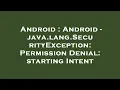 Android Android - java lang SecurityException Permission Denial starting Intent