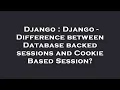 Django Django - Difference between Database backed sessions and Cookie Based Session