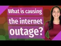 What is causing the internet outage