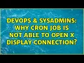 DevOps SysAdmins Why cron job is not able to open X display connection 2 Solutions
