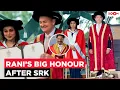 Rani Mukerji gets doctorate after Shah Rukh Khan Emotional goes Viral Well deserved