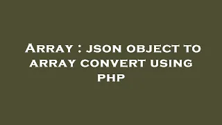 Array json object to array convert using php