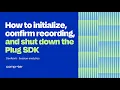 How to initialize confirm recording and shut down the Plug SDK