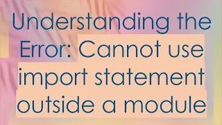 Understanding the Error Cannot use import statement outside a module