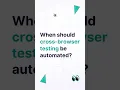 When should cross browser testing be automated