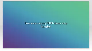 Knex error missing FROM-clause entry for table