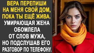 "Вера, перепиши на меня свой дом" - Угасающая жена обомлела от слов мужа. Но подслушав разговор...