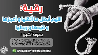 رقية اللهم أبطل ما أثقلها و أعجزها و قيدها و ربطها الشيخ عمر العاطفي 