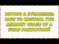 DevOps SysAdmins How to control the memory usage of a swap partiotion