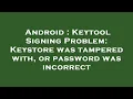 Android Keytool Signing Problem Keystore was tampered with or password was incorrect