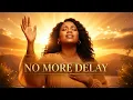 NO MORE DELAY Powerful Worship Declaration