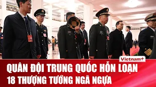 Quân đội Trung Quốc rúng động: 18 thượng tướng “ngã ngựa”, hàng chục người mất tích