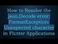 How to Resolve the json Decode error FormatException Unexpected character in Flutter Applications