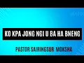 Lagu Ko kpa jong ngi U ba ha bneng.  || Pastor Sairingsur Moksha 