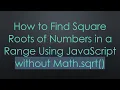 How to Find Square Roots of Numbers in a Range Using JavaScript without Math sqrt