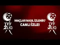 TFF 2 Lig ve TFF 3 Lig maclari nasil canli izlenir Canli Yayin Izleme