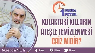 Kulaktaki kılların ateşle temizlenmesi caiz midir?