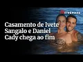 Lagu Casamento de Ivete Sangalo e Daniel Cady chega ao fim