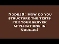 NodeJS How do you structure the tests for your server applications in Node js