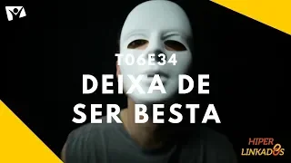 T06E34 - DEIXA DE SER BESTA