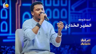 الطير الخداري   أحمد فتح الله   أغاني وأغاني      دندنها