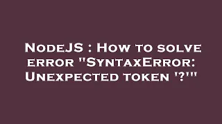 NodeJS How to solve error SyntaxError Unexpected token