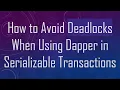 How to Avoid Deadlocks When Using Dapper in Serializable Transactions
