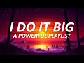Download Lagu I do it BIG | a powerful playlist