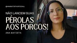Não Lance suas Pérolas aos Porcos, Nem Dê aos Cães o que é Santo!