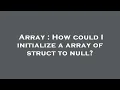 Array How could I initialize a array of struct to null