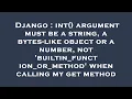 Django int argument must be a string a bytes-like object or a number not builtin - function