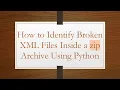 How to Identify Broken XML Files Inside a zip Archive Using Python