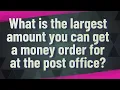 What is the largest amount you can get a money order for at the post office