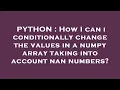 PYTHON How I can i conditionally change the values in a numpy array taking into account nan number