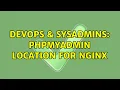 DevOps SysAdmins Phpmyadmin location for nginx 2 Solutions