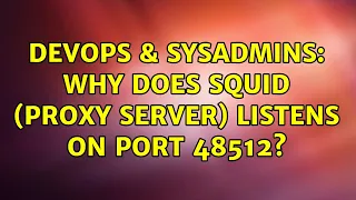 DevOps SysAdmins Why does squid proxy server listens on port 48512