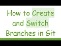 How to Create and Switch Branches in Git