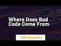 Where does bad code come from
