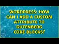 Wordpress How can I add a custom attribute to Gutenberg core blocks 2 Solutions