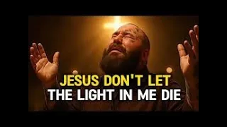 jesus don t let the light in me die