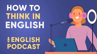HOW TO THINK IN ENGLISH | LEARN ENGLISH FAST WITH PODCAST  - Episode #1