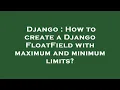 Django How to create a Django FloatField with maximum and minimum limits