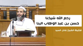 رحم الله شيخنا حسن بن عبد الوهاب البنا الشيخ عادل السيد 