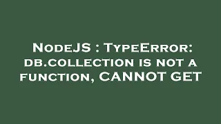 NodeJS TypeError db collection is not a function CANNOT GET