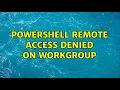 Powershell remote access denied on workgroup 2 Solutions