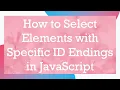How to Select Elements with Specific ID Endings in JavaScript