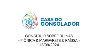 CONSTRUIR SOBRE RUÍNAS - MÔNICA & MARGARETE & RAÍSSA - 12/09/2024