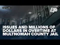 Serious issues millions of in overtime at Multnomah County jail grand jury finds